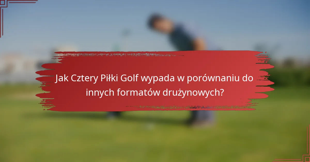 Jak Cztery Piłki Golf wypada w porównaniu do innych formatów drużynowych?