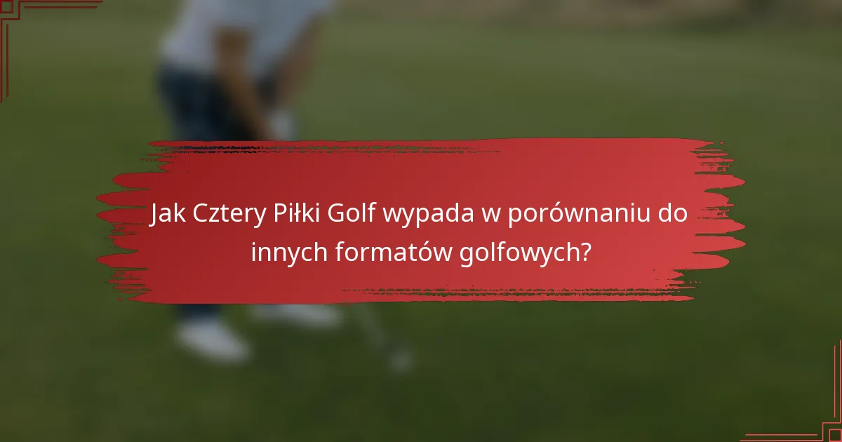 Jak Cztery Piłki Golf wypada w porównaniu do innych formatów golfowych?