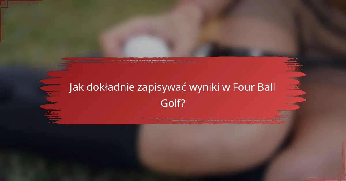 Jak dokładnie zapisywać wyniki w Four Ball Golf?