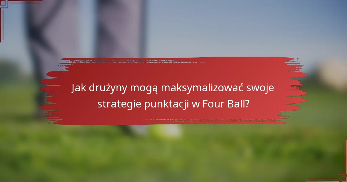 Jak drużyny mogą maksymalizować swoje strategie punktacji w Four Ball?