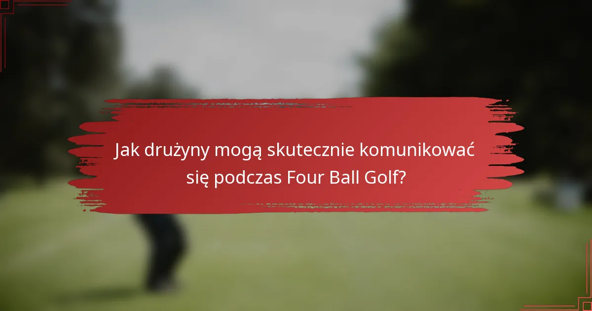 Jak drużyny mogą skutecznie komunikować się podczas Four Ball Golf?