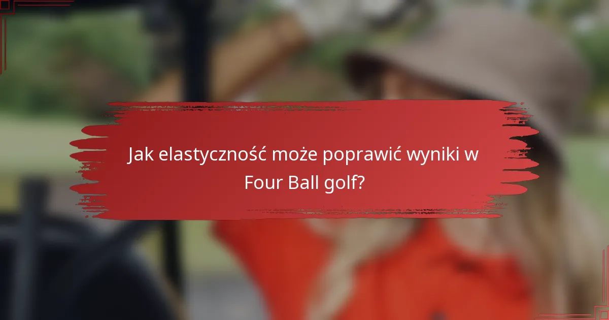 Jak elastyczność może poprawić wyniki w Four Ball golf?