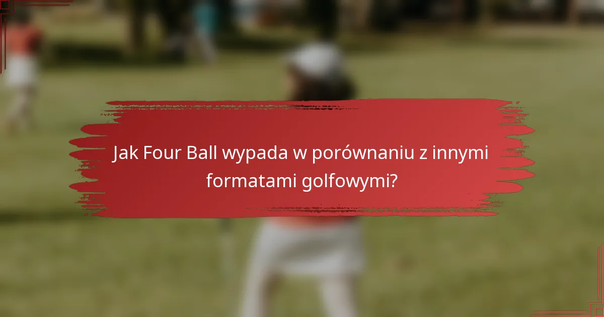 Jak Four Ball wypada w porównaniu z innymi formatami golfowymi?