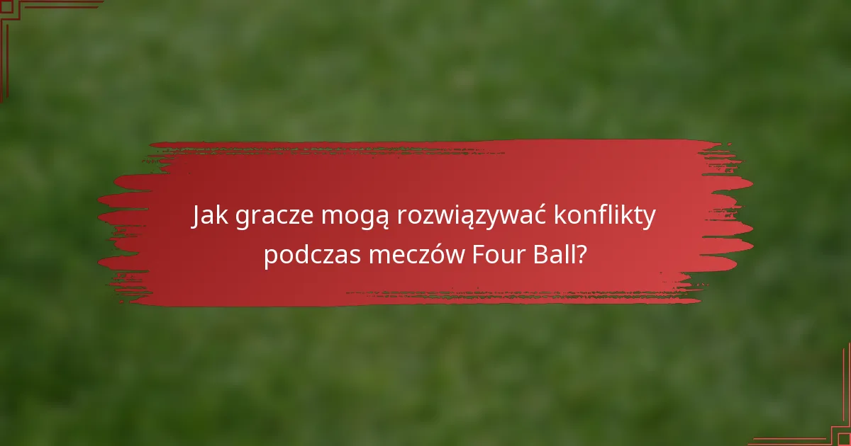 Jak gracze mogą rozwiązywać konflikty podczas meczów Four Ball?