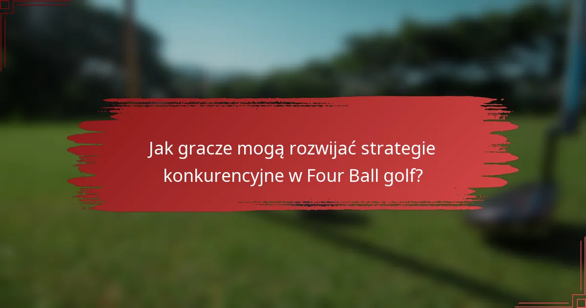 Jak gracze mogą rozwijać strategie konkurencyjne w Four Ball golf?