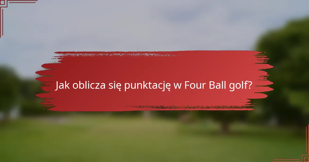 Jak oblicza się punktację w Four Ball golf?