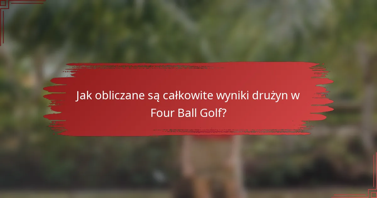 Jak obliczane są całkowite wyniki drużyn w Four Ball Golf?