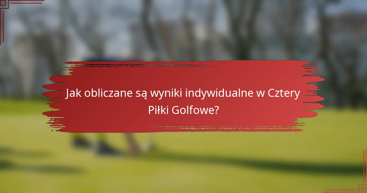 Jak obliczane są wyniki indywidualne w Cztery Piłki Golfowe?