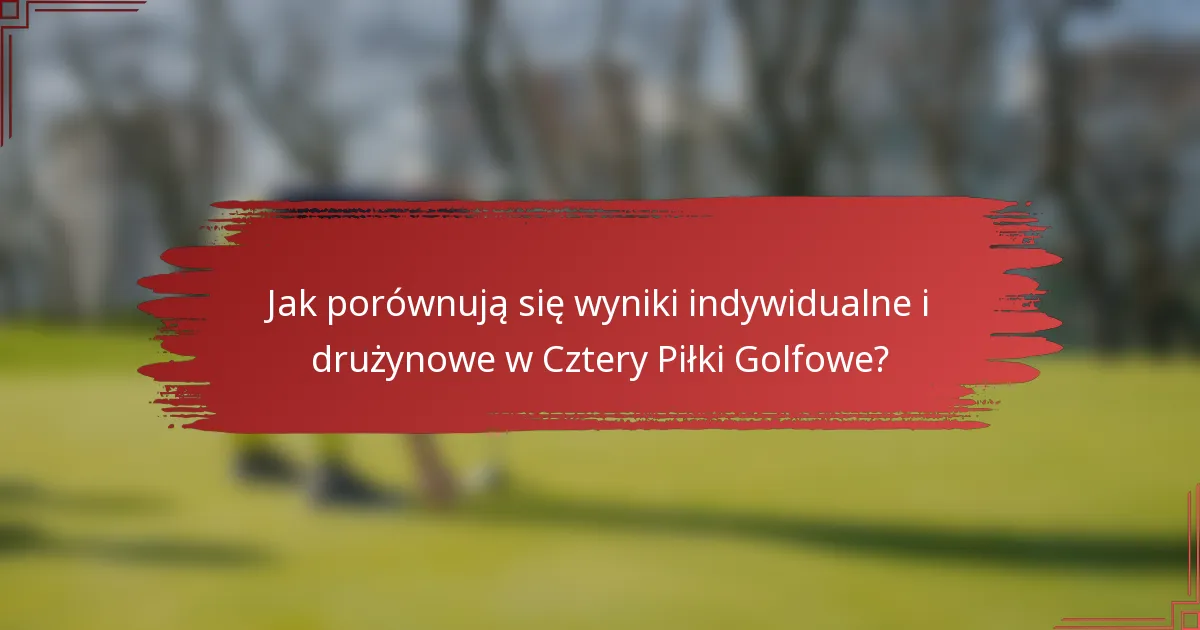 Jak porównują się wyniki indywidualne i drużynowe w Cztery Piłki Golfowe?