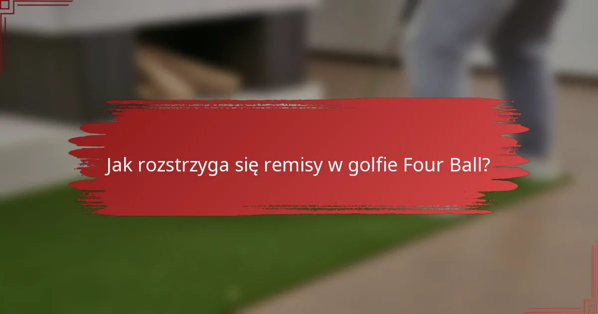 Jak rozstrzyga się remisy w golfie Four Ball?