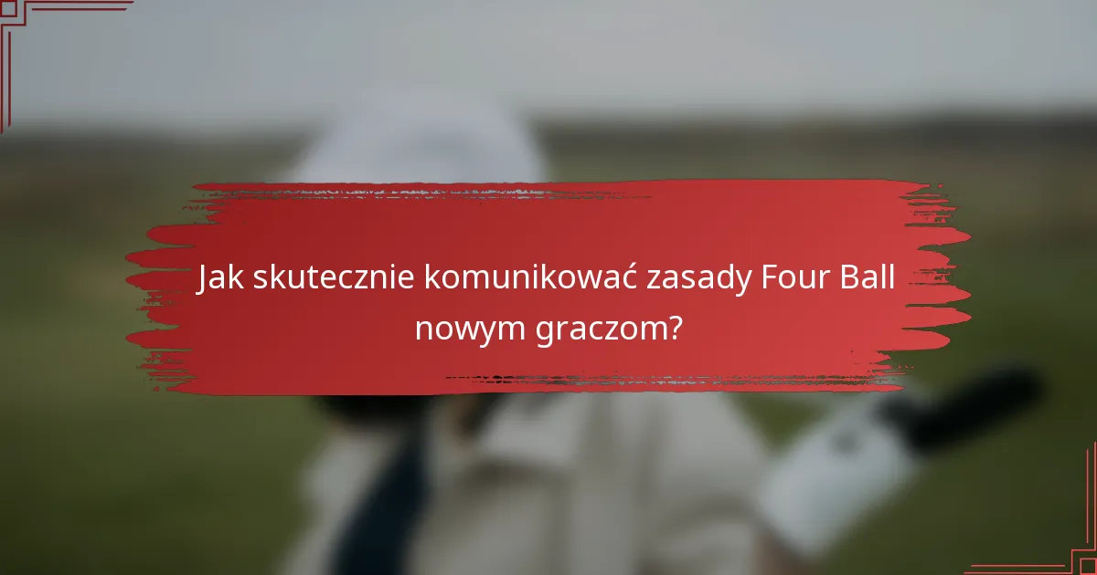 Jak skutecznie komunikować zasady Four Ball nowym graczom?