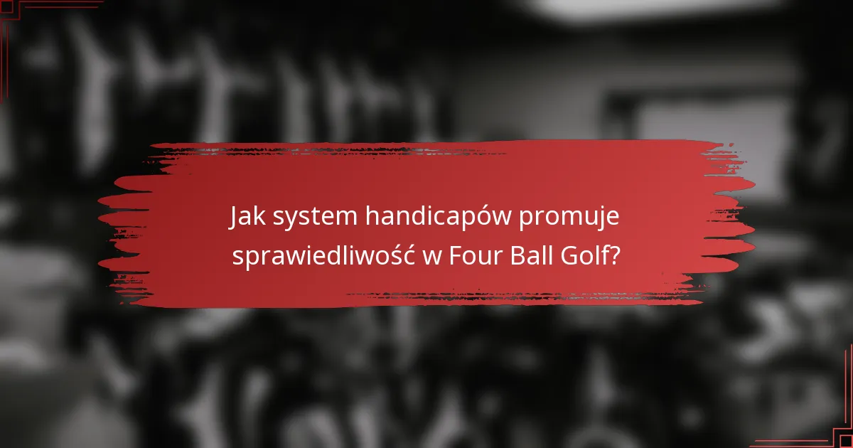 Jak system handicapów promuje sprawiedliwość w Four Ball Golf?