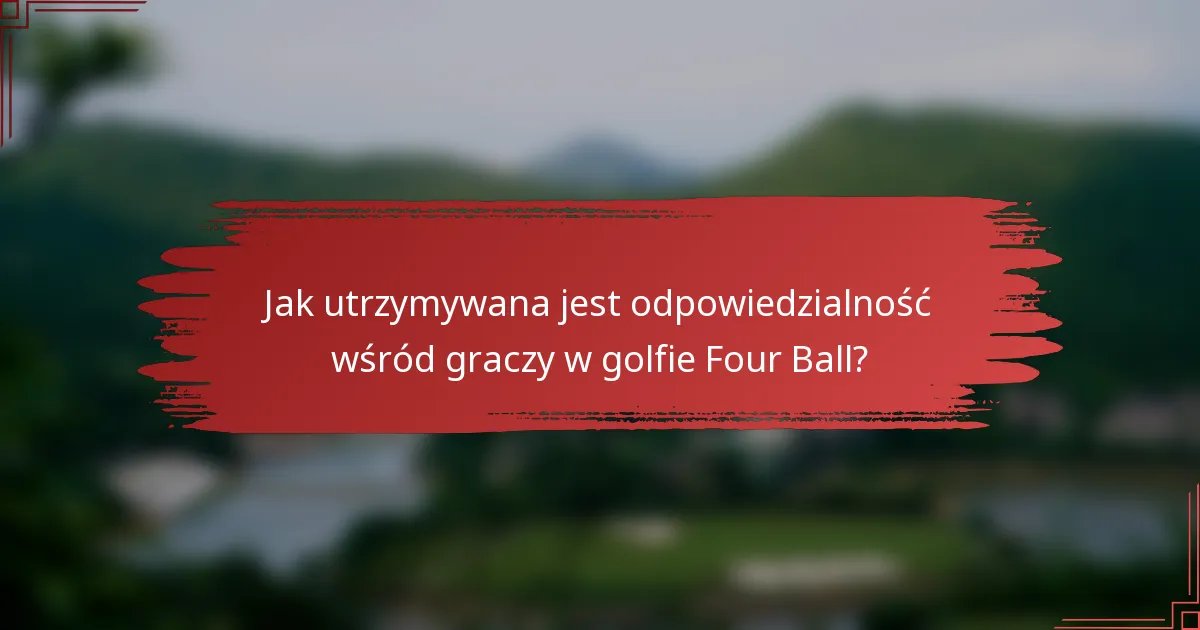 Jak utrzymywana jest odpowiedzialność wśród graczy w golfie Four Ball?