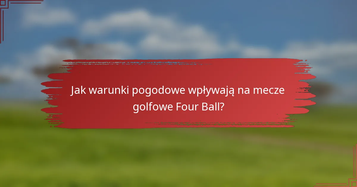 Jak warunki pogodowe wpływają na mecze golfowe Four Ball?
