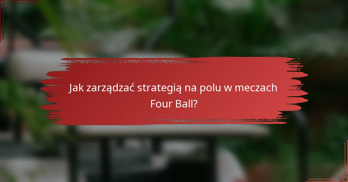 Jak zarządzać strategią na polu w meczach Four Ball?