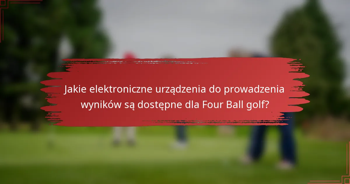Jakie elektroniczne urządzenia do prowadzenia wyników są dostępne dla Four Ball golf?