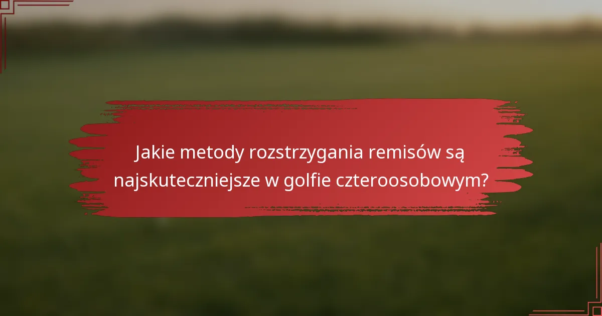 Jakie metody rozstrzygania remisów są najskuteczniejsze w golfie czteroosobowym?
