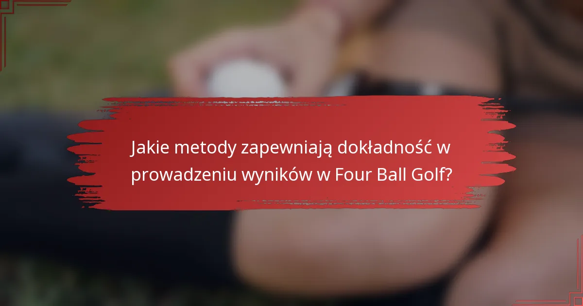 Jakie metody zapewniają dokładność w prowadzeniu wyników w Four Ball Golf?