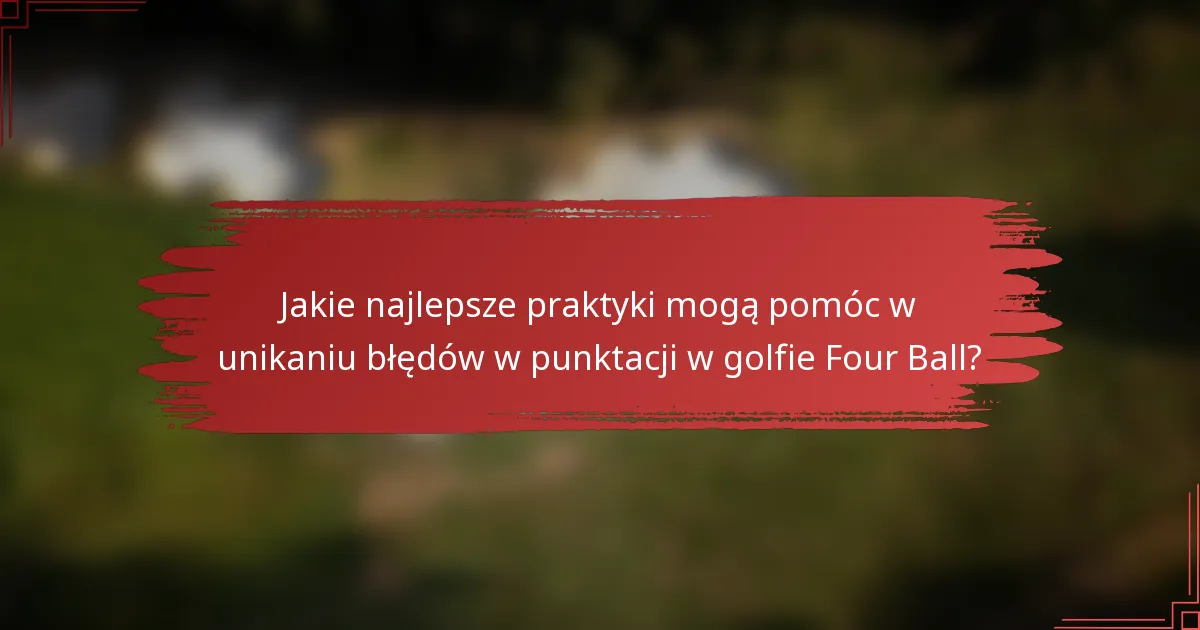 Jakie najlepsze praktyki mogą pomóc w unikaniu błędów w punktacji w golfie Four Ball?