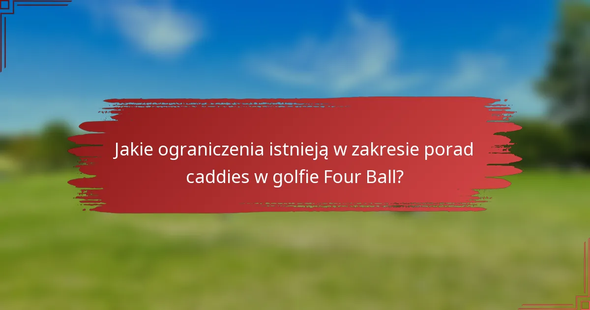 Jakie ograniczenia istnieją w zakresie porad caddies w golfie Four Ball?