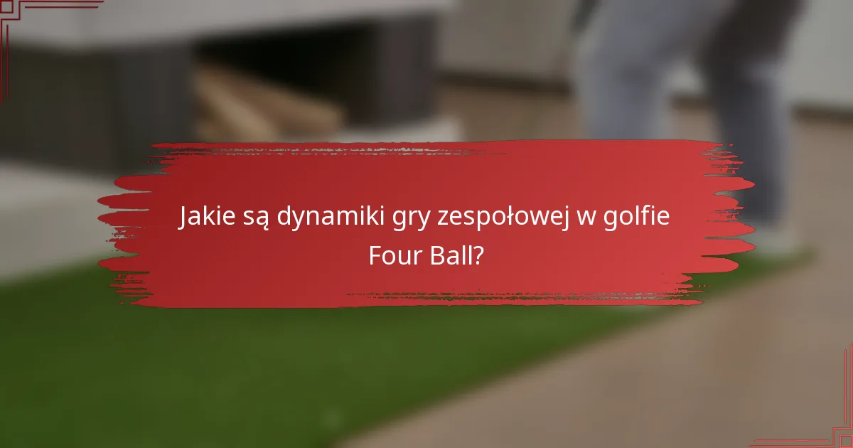 Jakie są dynamiki gry zespołowej w golfie Four Ball?