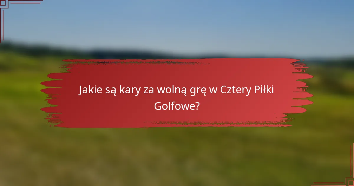 Jakie są kary za wolną grę w Cztery Piłki Golfowe?
