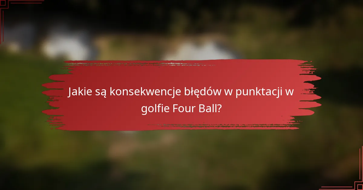 Jakie są konsekwencje błędów w punktacji w golfie Four Ball?