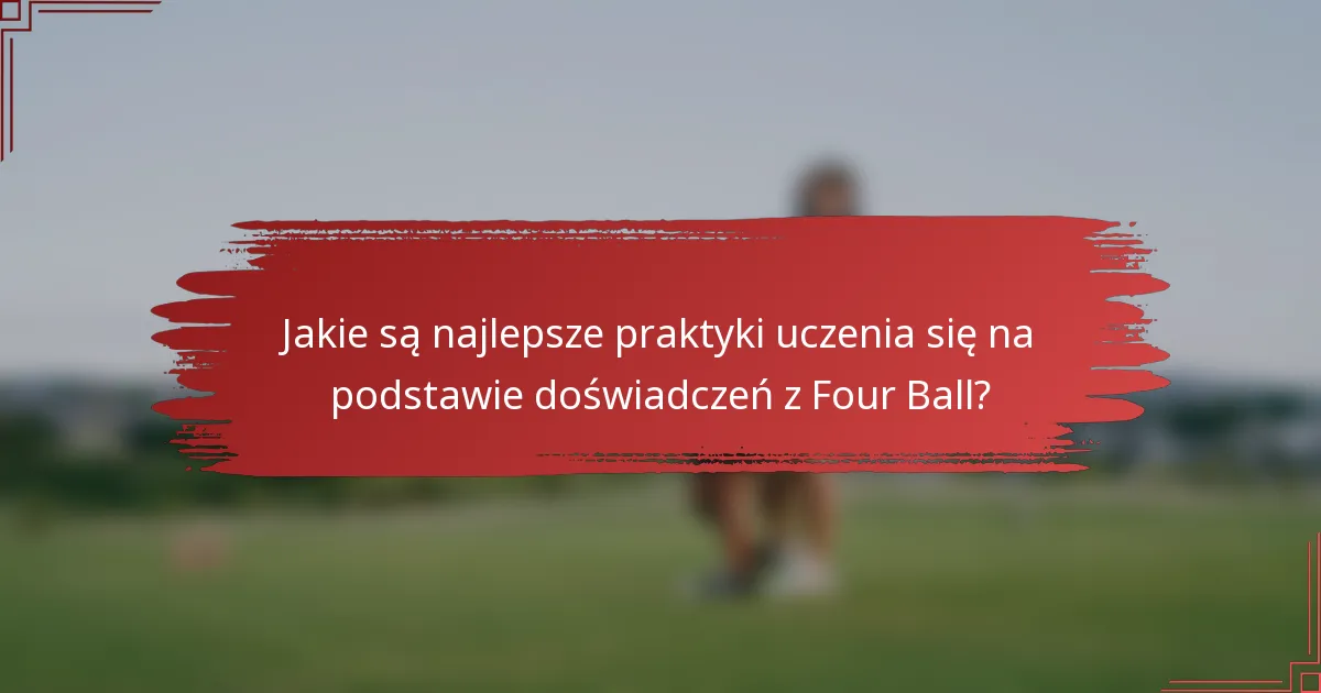 Jakie są najlepsze praktyki uczenia się na podstawie doświadczeń z Four Ball?