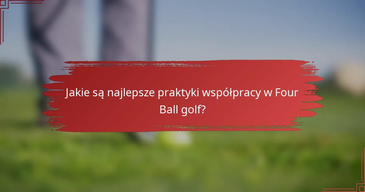 Jakie są najlepsze praktyki współpracy w Four Ball golf?