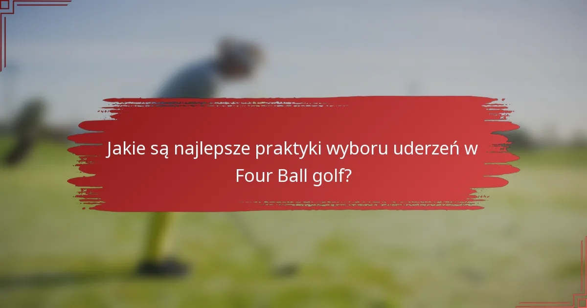 Jakie są najlepsze praktyki wyboru uderzeń w Four Ball golf?