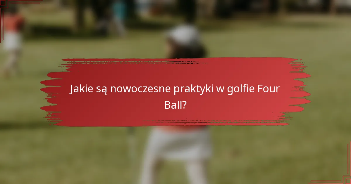 Jakie są nowoczesne praktyki w golfie Four Ball?
