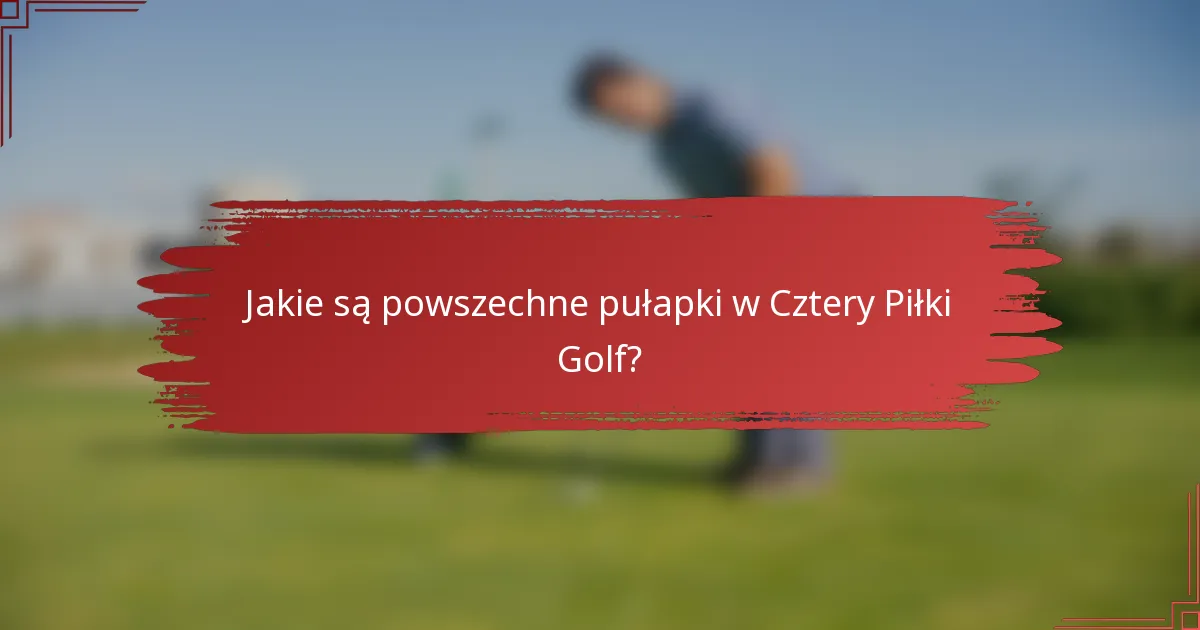 Jakie są powszechne pułapki w Cztery Piłki Golf?