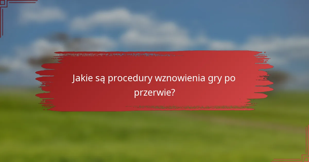 Jakie są procedury wznowienia gry po przerwie?