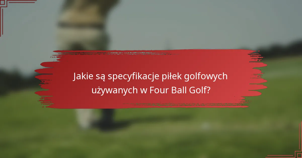 Jakie są specyfikacje piłek golfowych używanych w Four Ball Golf?