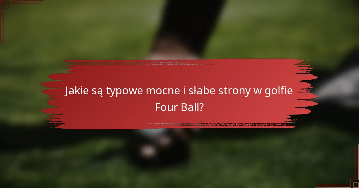 Jakie są typowe mocne i słabe strony w golfie Four Ball?