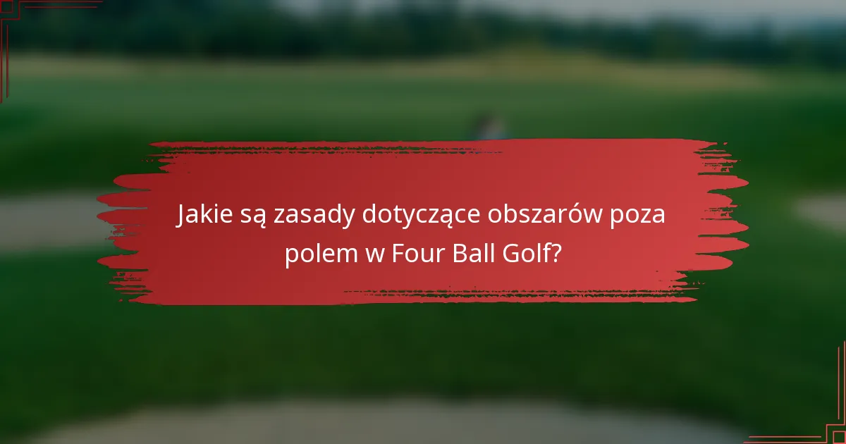 Jakie są zasady dotyczące obszarów poza polem w Four Ball Golf?