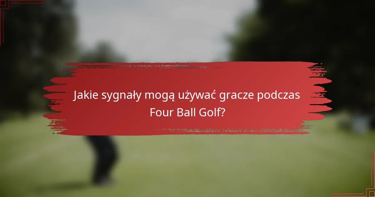 Jakie sygnały mogą używać gracze podczas Four Ball Golf?