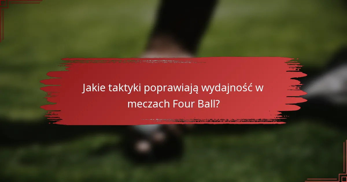 Jakie taktyki poprawiają wydajność w meczach Four Ball?