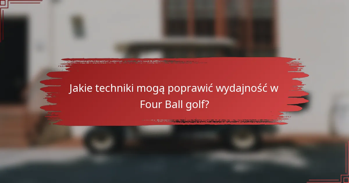 Jakie techniki mogą poprawić wydajność w Four Ball golf?
