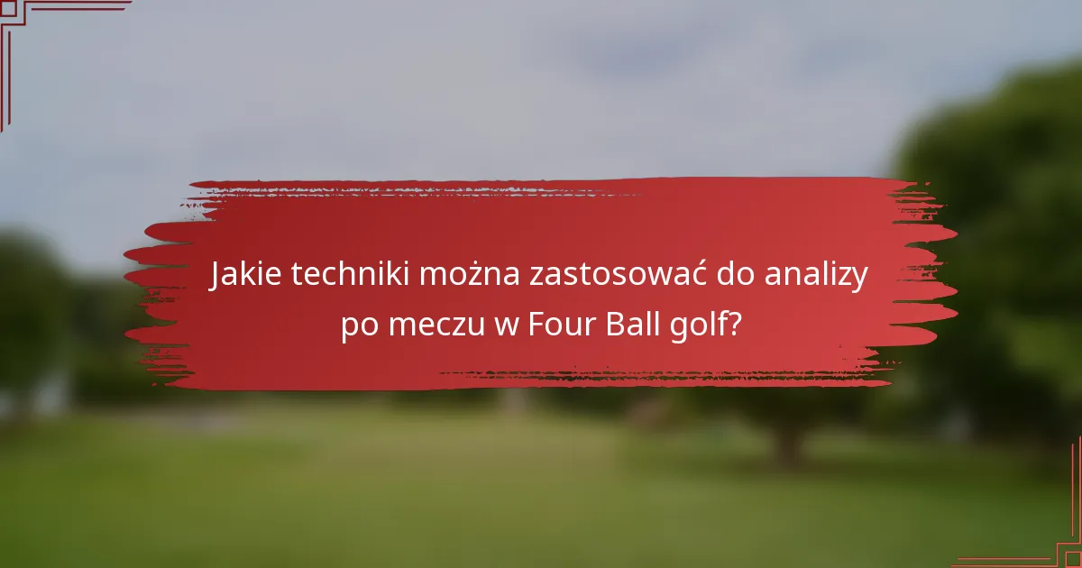 Jakie techniki można zastosować do analizy po meczu w Four Ball golf?