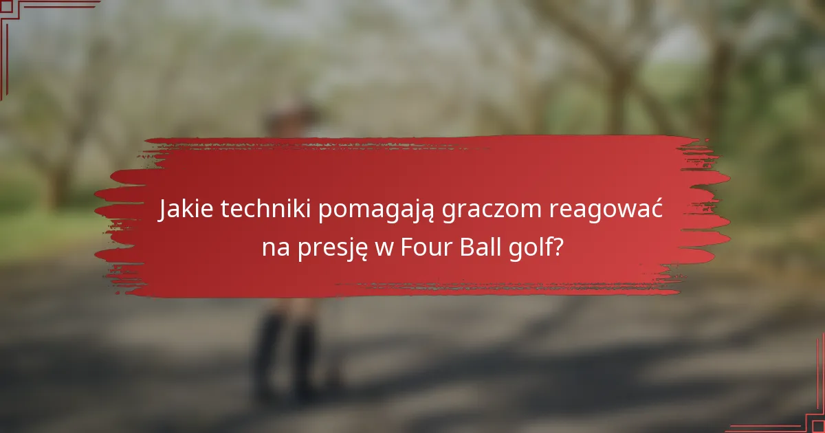 Jakie techniki pomagają graczom reagować na presję w Four Ball golf?