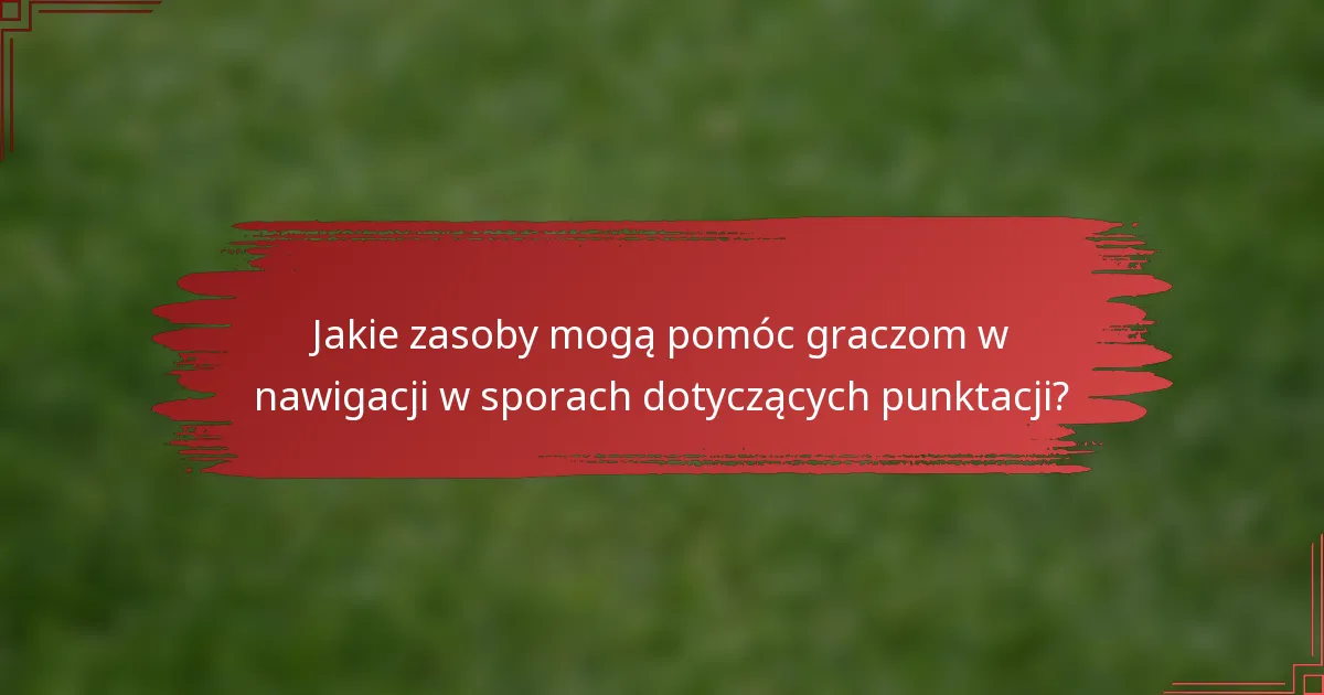 Jakie zasoby mogą pomóc graczom w nawigacji w sporach dotyczących punktacji?